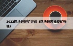 2022区块链挖矿游戏（区块链游戏挖矿赚钱）