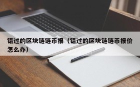 错过的区块链链币报（错过的区块链链币报价怎么办）