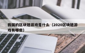 我国的区块链游戏是什么（2020区块链游戏有哪些）