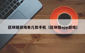 区块链游戏有几款手机(区块链app游戏)