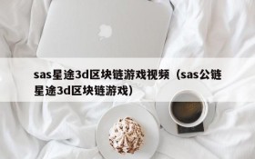 sas星途3d区块链游戏视频（sas公链星途3d区块链游戏）