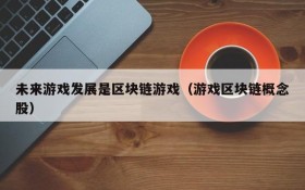 未来游戏发展是区块链游戏（游戏区块链概念股）