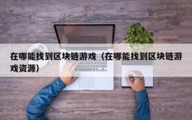 在哪能找到区块链游戏(在哪能找到区块链游戏资源)
