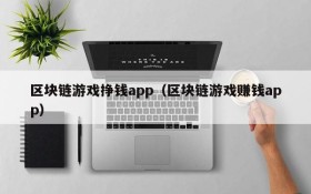 区块链游戏挣钱app（区块链游戏赚钱app）