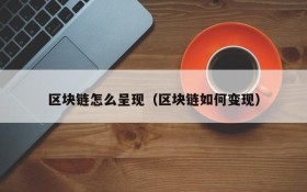 区块链怎么呈现(区块链如何变现)