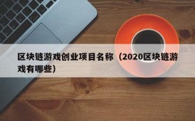 区块链游戏创业项目名称(2020区块链游戏有哪些)