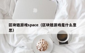 区块链游戏space（区块链游戏是什么意思）