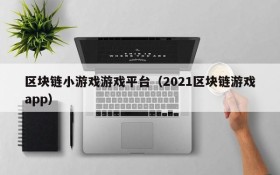 区块链小游戏游戏平台（2021区块链游戏app）