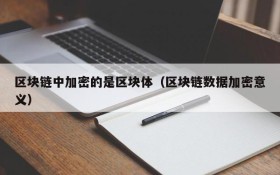 区块链中加密的是区块体（区块链数据加密意义）