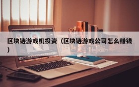 区块链游戏机投资（区块链游戏公司怎么赚钱）