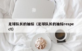 足球队长的袖标(足球队长的袖标respect)