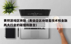 黄铧游戏区块链(黄锫坚区块链是技术和金融两大行业的碰撞和融合)