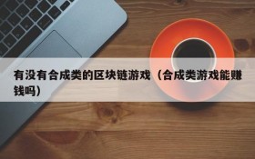 有没有合成类的区块链游戏(合成类游戏能赚钱吗)