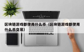 区块链游戏都使用什么币(区块链游戏都使用什么币交易)