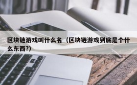 区块链游戏叫什么名（区块链游戏到底是个什么东西?）