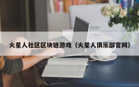 火星人社区区块链游戏(火星人俱乐部官网)