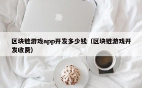 区块链游戏app开发多少钱(区块链游戏开发收费)
