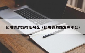区块链游戏有版号么（区块链游戏发布平台）