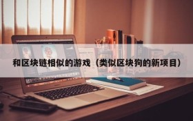 和区块链相似的游戏（类似区块狗的新项目）