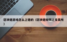 区块链游戏怎么上链的（区块链如何上交易所）