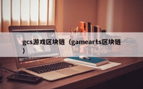 gcs游戏区块链（gamearts区块链）