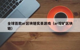 全球首款ar区块链实景游戏(ar挖矿区块链)