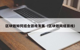 区块链如何结合游戏发展（区块链网络游戏）