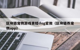 区块链宠物游戏青蛙dog官微(区块链养宠物app)