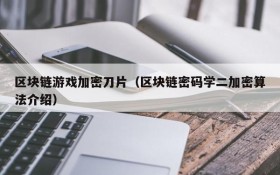 区块链游戏加密刀片（区块链密码学二加密算法介绍）