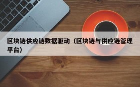 区块链供应链数据驱动(区块链与供应链管理平台)