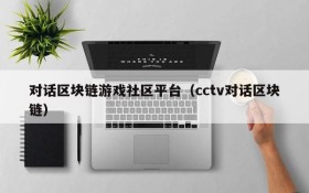 对话区块链游戏社区平台(cctv对话区块链)