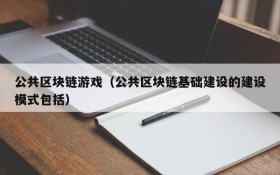 公共区块链游戏（公共区块链基础建设的建设模式包括）