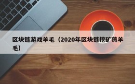 区块链游戏羊毛(2020年区块链挖矿薅羊毛)