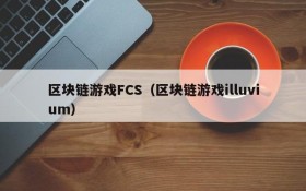 区块链游戏FCS(区块链游戏illuvium)