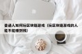 普通人如何玩区块链游戏（玩区块链游戏的人能不能赚到钱）