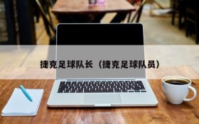 捷克足球队长(捷克足球队员)