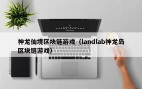 神龙仙境区块链游戏（landlab神龙岛区块链游戏）