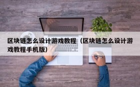 区块链怎么设计游戏教程（区块链怎么设计游戏教程手机版）