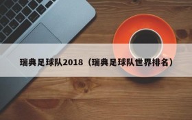 瑞典足球队2018(瑞典足球队世界排名)