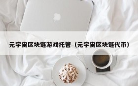 元宇宙区块链游戏托管(元宇宙区块链代币)