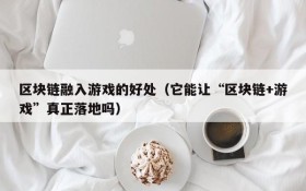 区块链融入游戏的好处（它能让“区块链+游戏”真正落地吗）