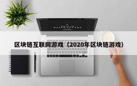 区块链互联网游戏(2020年区块链游戏)