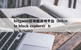 bitgame区块链游戏平台（bitcoin block explorer  blockchain）