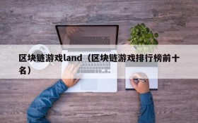 区块链游戏land(区块链游戏排行榜前十名)