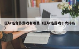区块链合作游戏有哪些(区块链游戏十大排名)