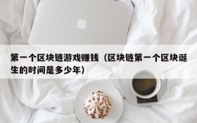 第一个区块链游戏赚钱（区块链第一个区块诞生的时间是多少年）