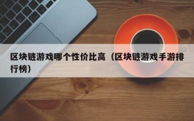 区块链游戏哪个性价比高(区块链游戏手游排行榜)