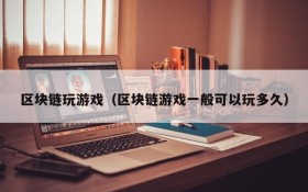 区块链玩游戏（区块链游戏一般可以玩多久）