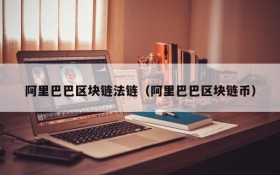 阿里巴巴区块链法链（阿里巴巴区块链币）