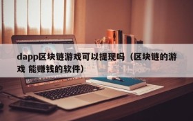 dapp区块链游戏可以提现吗(区块链的游戏 能赚钱的软件)